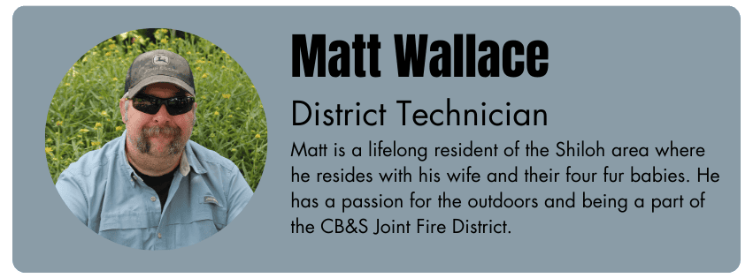 Photo of Matt Wallace, District Technician. Matt's bio reads "Matt is a lifelong resident of the Shiloh area where he resides with his wife and their four fur babies. He has a passion for the outdoors and being a part of the CB&S Joint Fire District".