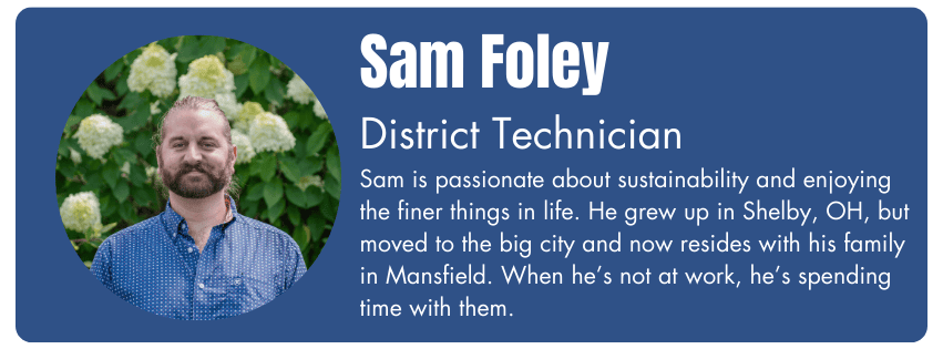 Photo of Sam Foley, District Technician. His bio reads "Sam is passionate about sustainability and enjoying the finer things in life. He grew up in Shelby, OH, but moved to the big city and now resides with his family in Mansfield. When he’s not at work, he’s spending time with them."